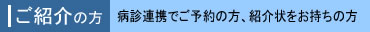 ご紹介の方・地域医療連携、紹介状をお持ちの方