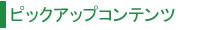 ピックアップコンテンツ