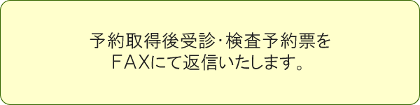 予約取得後受診・検査予約票をFAXにて返信いたします。